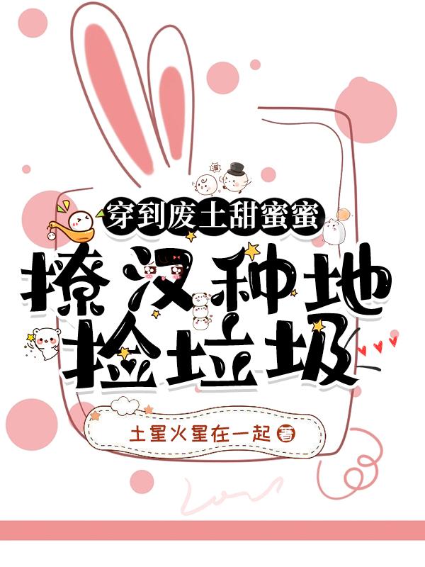 穿到废土甜蜜蜜,撩汉种地捡垃圾